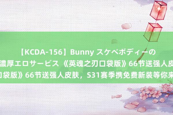 【KCDA-156】Bunny スケベボディーのバニーガールが手と口で濃厚エロサービス 《英魂之刃口袋版》66节送强人皮肤，S31赛季携免费新装等你来战！