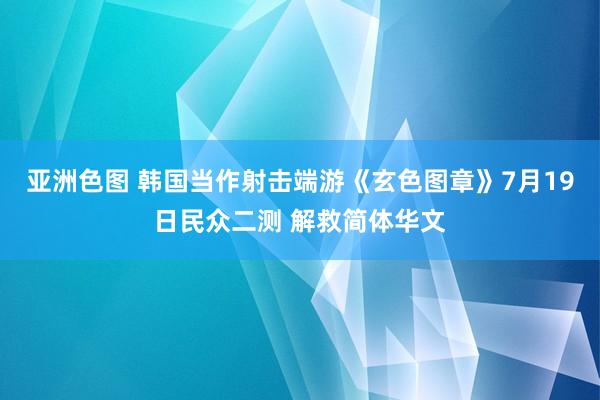 亚洲色图 韩国当作射击端游《玄色图章》7月19日民众二测 解救简体华文