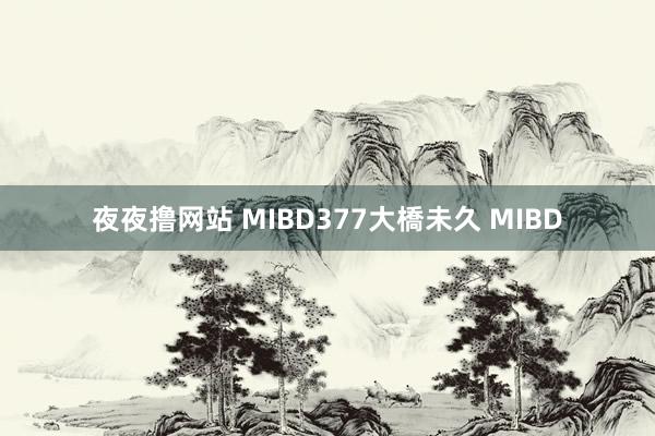 夜夜撸网站 MIBD377大橋未久 MIBD