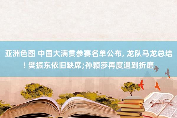 亚洲色图 中国大满贯参赛名单公布， 龙队马龙总结! 樊振东依旧缺席;孙颖莎再度遇到折磨