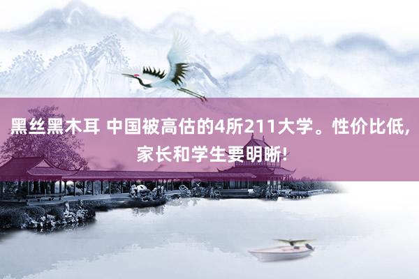 黑丝黑木耳 中国被高估的4所211大学。性价比低， 家长和学生要明晰!
